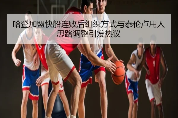 哈登加盟快船连败后组织方式与泰伦卢用人思路调整引发热议